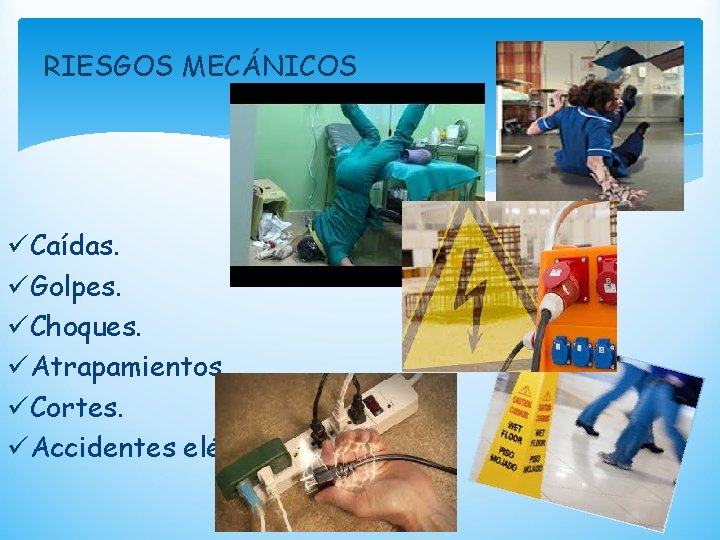 RIESGOS MECÁNICOS üCaídas. üGolpes. üChoques. üAtrapamientos. üCortes. üAccidentes eléctricos. 