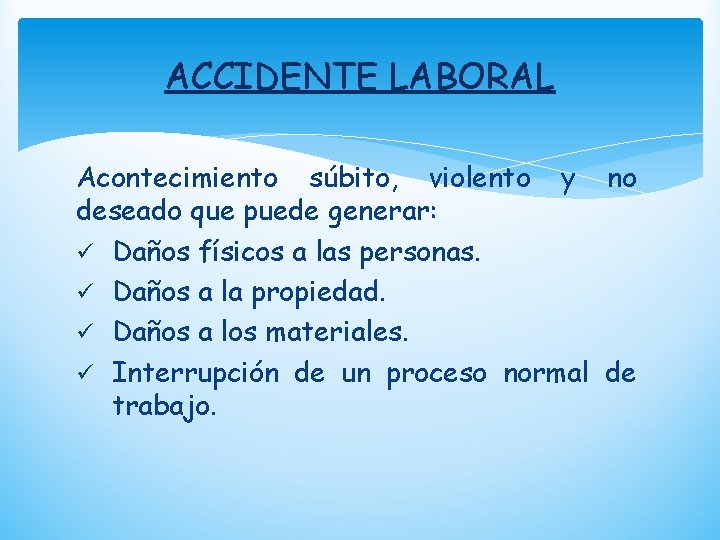 ACCIDENTE LABORAL Acontecimiento súbito, violento y no deseado que puede generar: ü Daños físicos