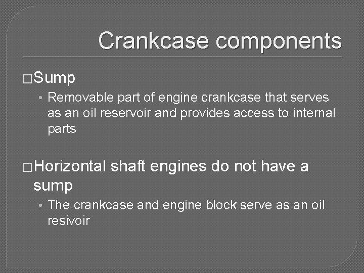 Crankcase components �Sump • Removable part of engine crankcase that serves as an oil