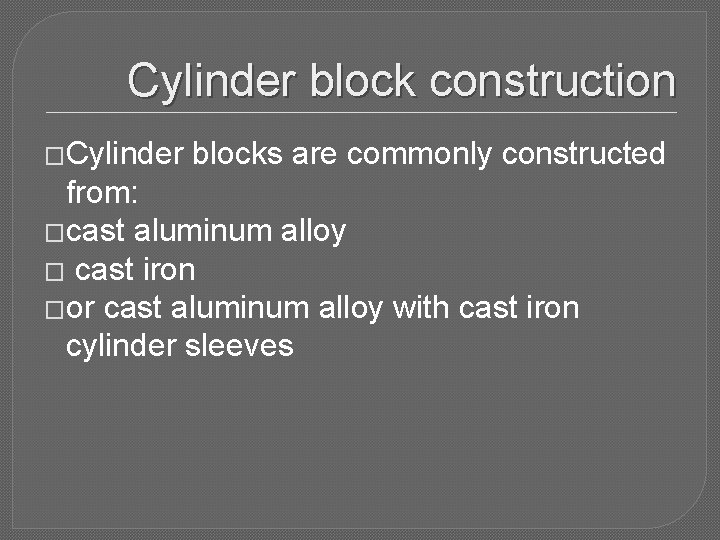 Cylinder block construction �Cylinder blocks are commonly constructed from: �cast aluminum alloy � cast