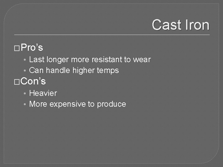 Cast Iron �Pro’s • Last longer more resistant to wear • Can handle higher