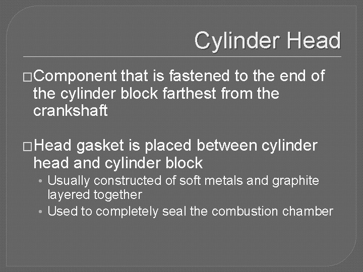 Cylinder Head �Component that is fastened to the end of the cylinder block farthest