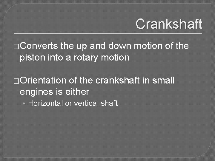 Crankshaft �Converts the up and down motion of the piston into a rotary motion