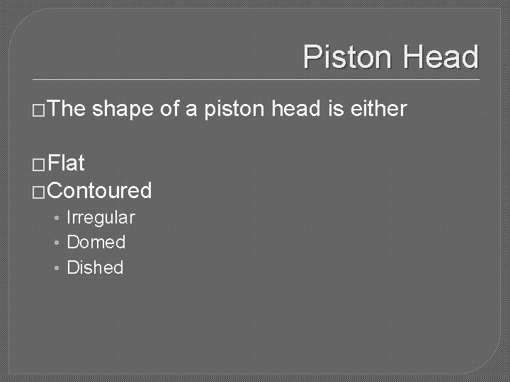 Piston Head �The shape of a piston head is either �Flat �Contoured • Irregular