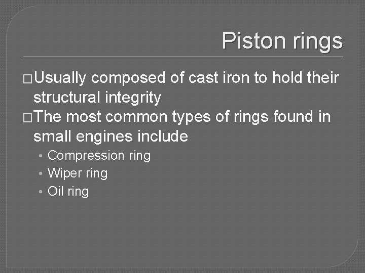 Piston rings �Usually composed of cast iron to hold their structural integrity �The most