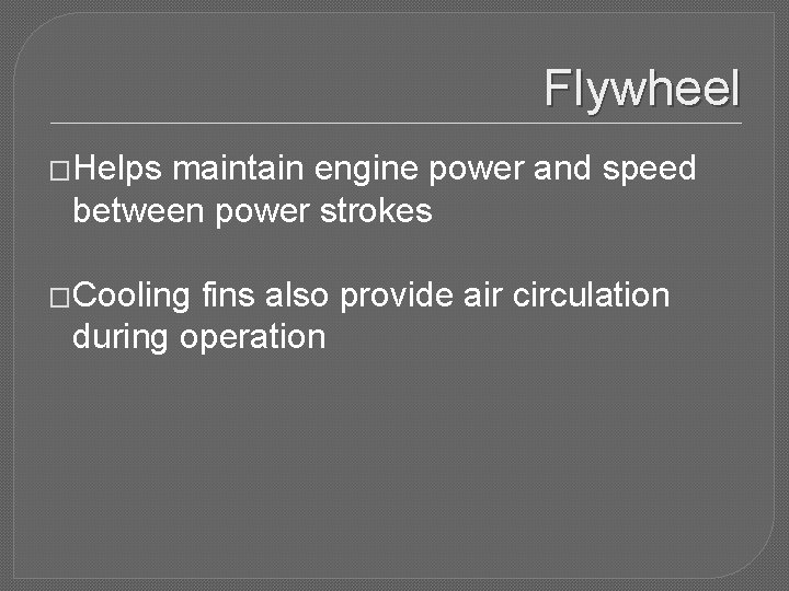 Flywheel �Helps maintain engine power and speed between power strokes �Cooling fins also provide