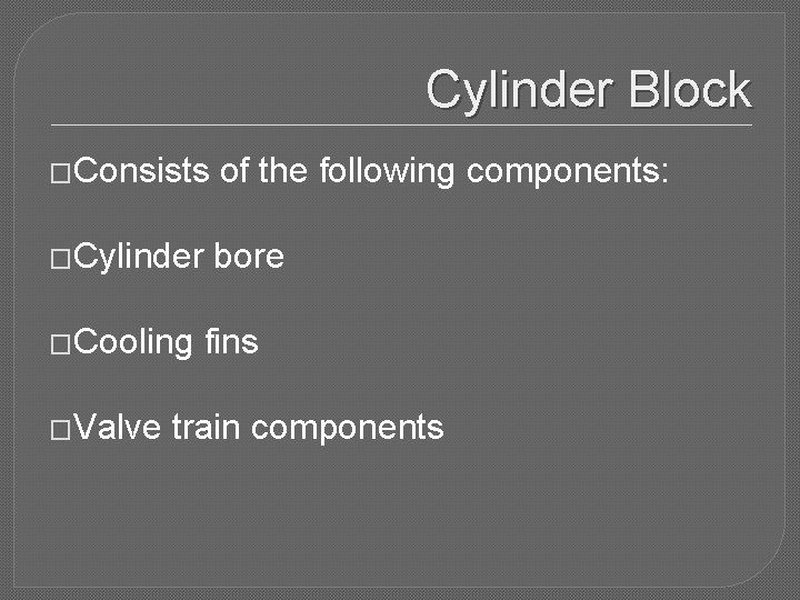 Cylinder Block �Consists of the following components: �Cylinder bore �Cooling �Valve fins train components