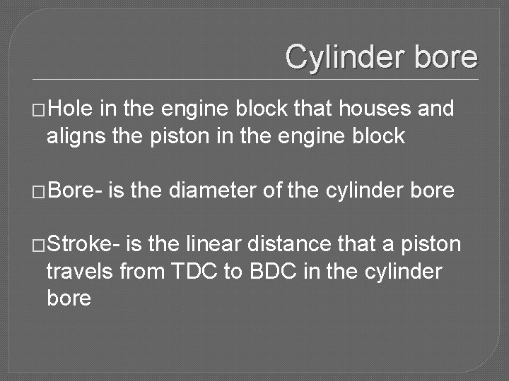 Cylinder bore �Hole in the engine block that houses and aligns the piston in