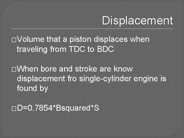 Displacement �Volume that a piston displaces when traveling from TDC to BDC �When bore
