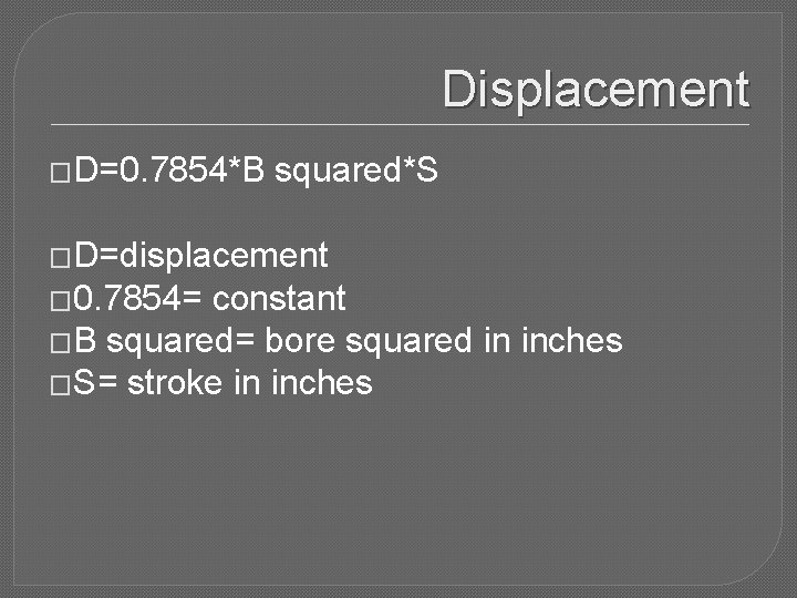 Displacement �D=0. 7854*B squared*S �D=displacement � 0. 7854= constant �B squared= bore squared in