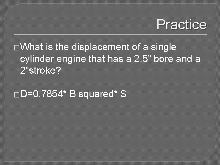 Practice �What is the displacement of a single cylinder engine that has a 2.