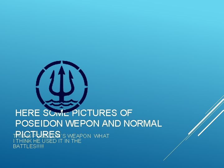 HERE SOME PICTURES OF POSEIDON WEPON AND NORMAL PICTURES THIS IS POSEIDON`S WEAPON WHAT