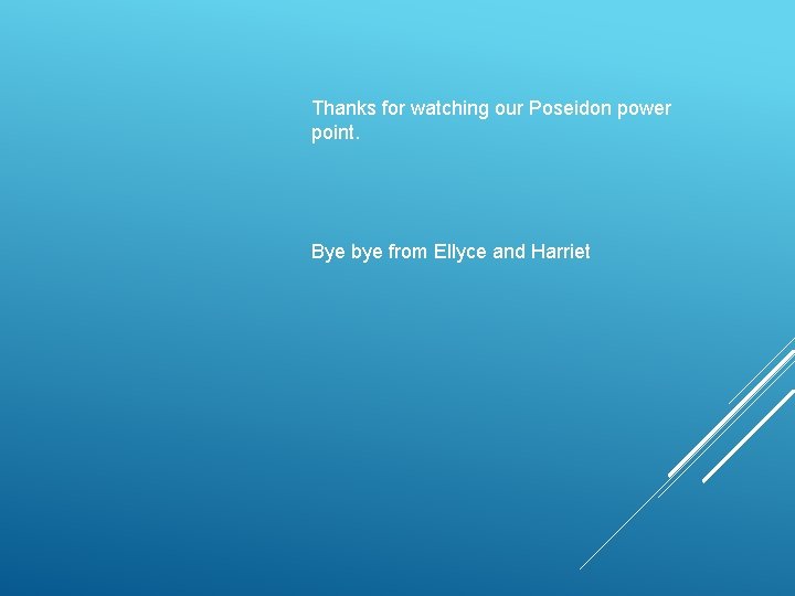 Thanks for watching our Poseidon power point. Bye bye from Ellyce and Harriet 