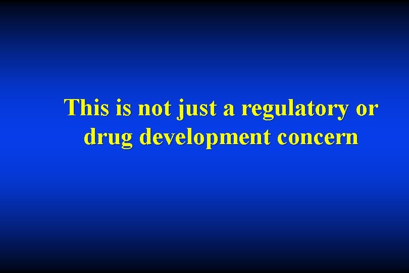 This is not just a regulatory or drug development concern 