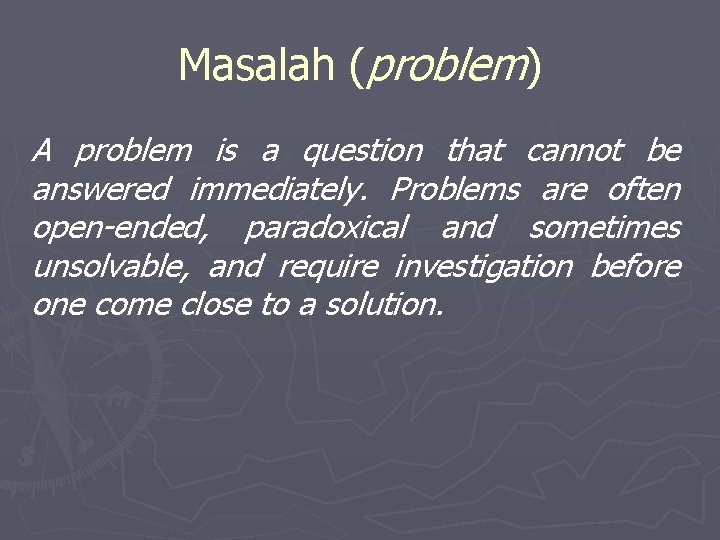 Masalah (problem) A problem is a question that cannot be answered immediately. Problems are