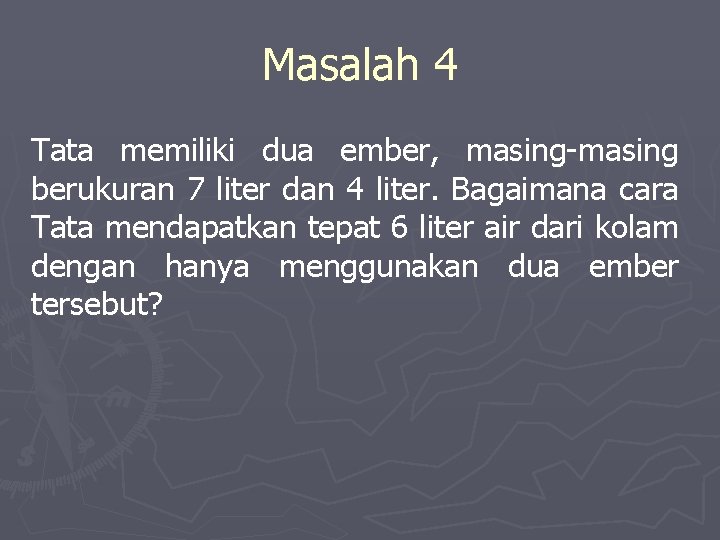 Masalah 4 Tata memiliki dua ember, masing-masing berukuran 7 liter dan 4 liter. Bagaimana