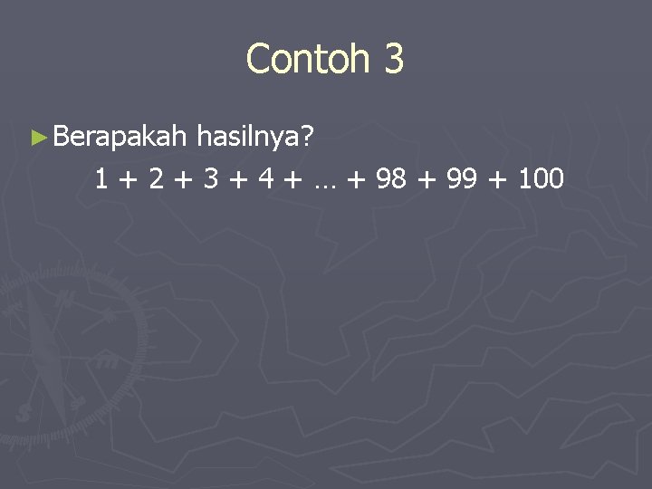 Contoh 3 ► Berapakah hasilnya? 1 + 2 + 3 + 4 + …