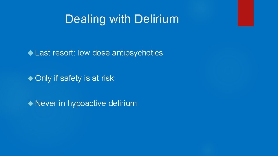 Dealing with Delirium Last resort: low dose antipsychotics Only if safety is at risk