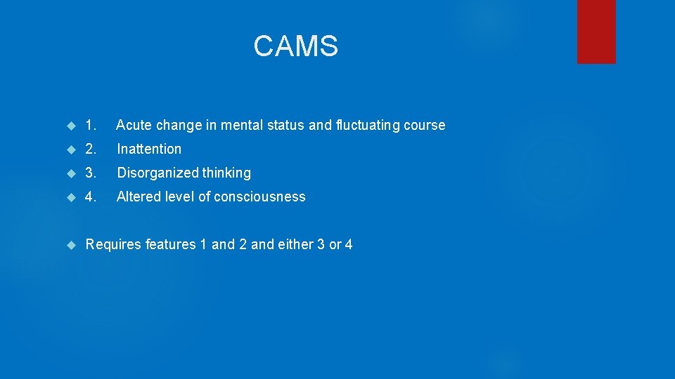CAMS 1. Acute change in mental status and fluctuating course 2. Inattention 3. Disorganized