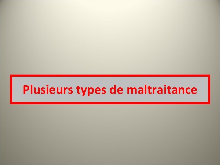 Plusieurs types de maltraitance 