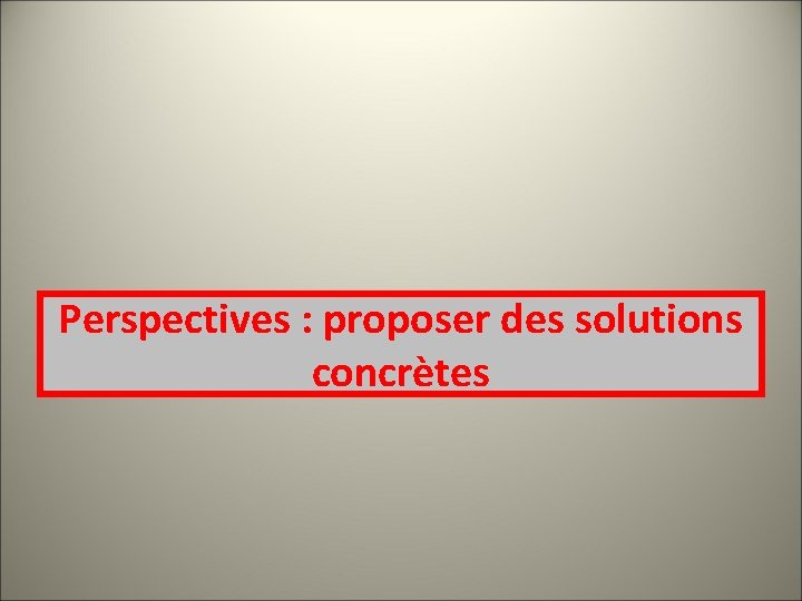 Perspectives : proposer des solutions concrètes 