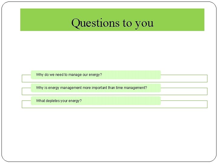 Questions to you Why do we need to manage our energy? Why is energy