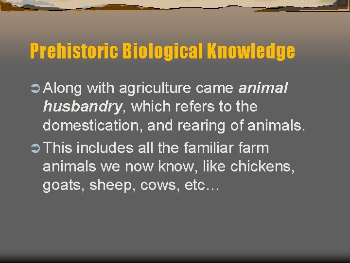 Prehistoric Biological Knowledge Ü Along with agriculture came animal husbandry, which refers to the