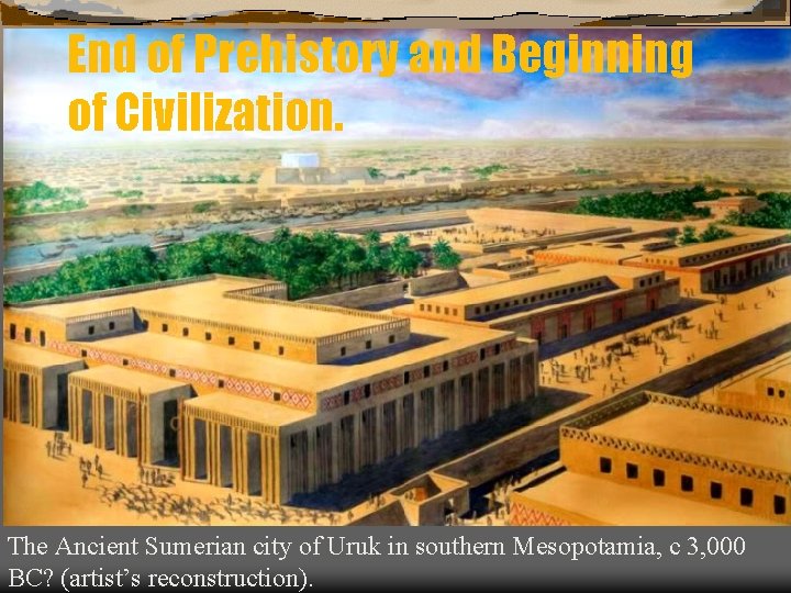 End of Prehistory and Beginning of Civilization. The Ancient Sumerian city of Uruk in