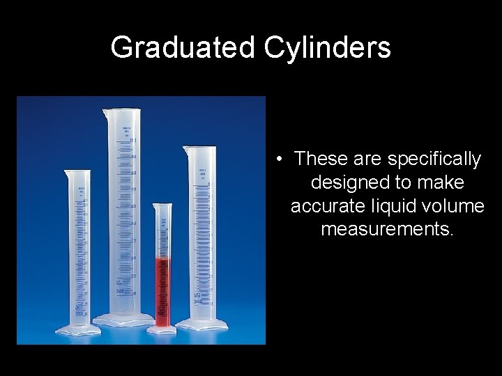 Graduated Cylinders • These are specifically designed to make accurate liquid volume measurements. 