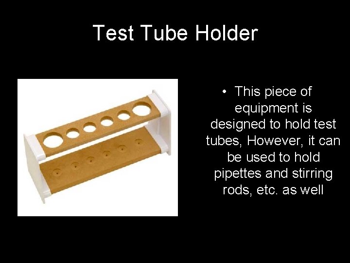 Test Tube Holder • This piece of equipment is designed to hold test tubes,