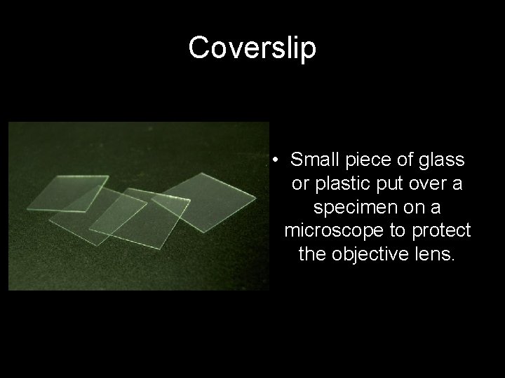 Coverslip • Small piece of glass or plastic put over a specimen on a