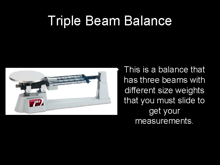 Triple Beam Balance • This is a balance that has three beams with different