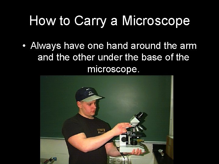 How to Carry a Microscope • Always have one hand around the arm and