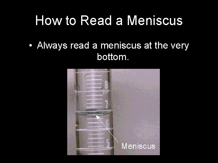 How to Read a Meniscus • Always read a meniscus at the very bottom.