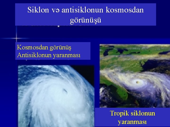 Siklon və antisiklonun kosmosdan görünüşü Kosmosdan görünüş Antisiklonun yaranması Tropik siklonun yaranması 