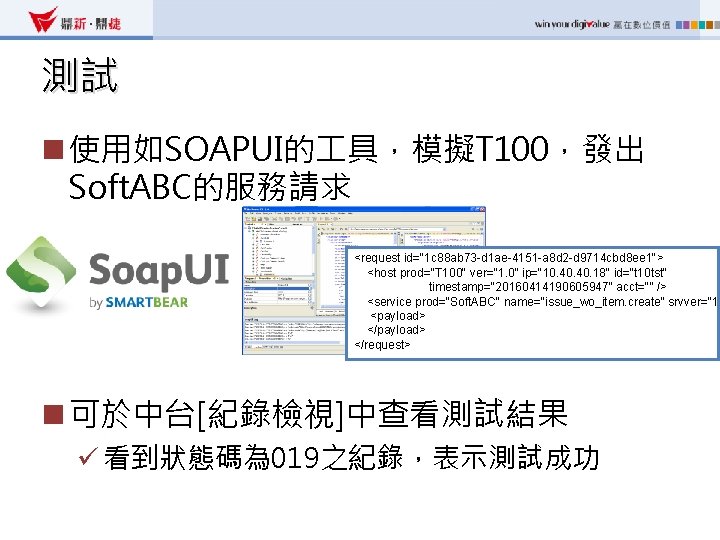 測試 n 使用如SOAPUI的 具，模擬T 100，發出 Soft. ABC的服務請求 <request id="1 c 88 ab 73 -d
