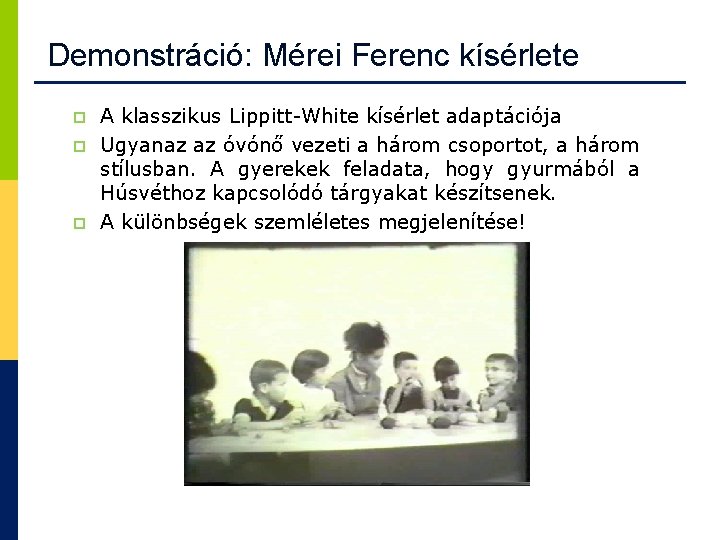Demonstráció: Mérei Ferenc kísérlete p p p A klasszikus Lippitt-White kísérlet adaptációja Ugyanaz az