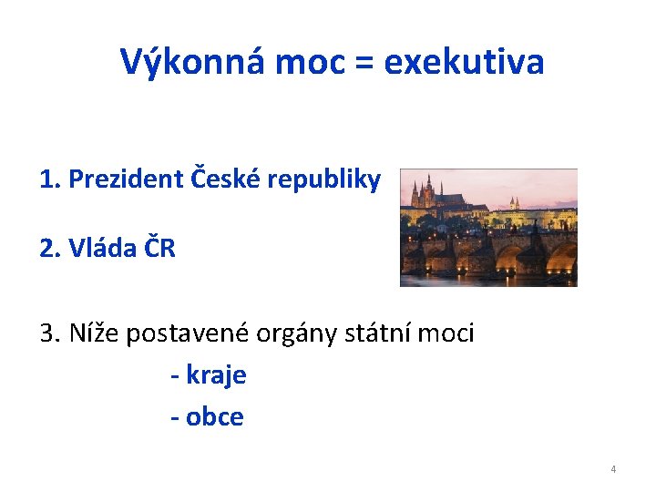  Výkonná moc = exekutiva 1. Prezident České republiky 2. Vláda ČR 3. Níže