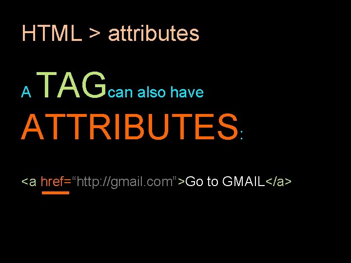HTML > attributes TAGcan also have ATTRIBUTES: A <a href=“http: //gmail. com”>Go to GMAIL</a> HTML > attributes TAGcan also have ATTRIBUTES: A <a href=“http: //gmail. com”>Go to GMAIL</a>