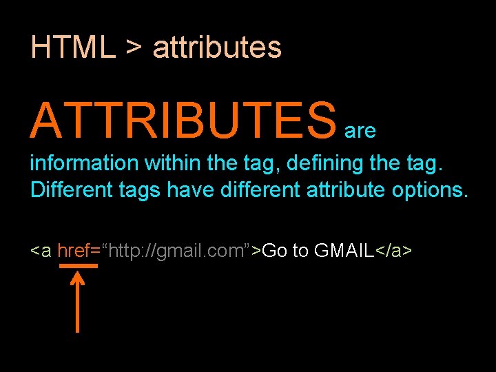 HTML > attributes ATTRIBUTES are information within the tag, defining the tag. Different tags HTML > attributes ATTRIBUTES are information within the tag, defining the tag. Different tags