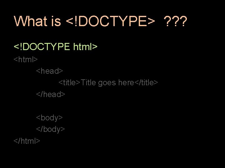 What is <!DOCTYPE> ? ? ? <!DOCTYPE html> <head> <title>Title goes here</title> </head> <body> What is <!DOCTYPE> ? ? ? <!DOCTYPE html> <head> <title>Title goes here</title> </head> <body>