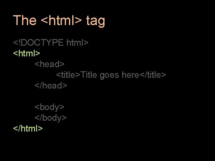 The <html> tag <!DOCTYPE html> <head> <title>Title goes here</title> </head> <body> </html> The <html> tag <!DOCTYPE html> <head> <title>Title goes here</title> </head> <body> </html>