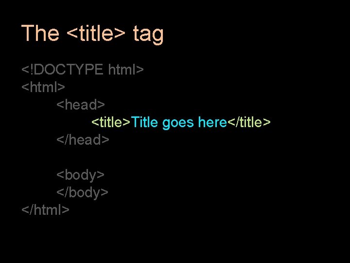 The <title> tag <!DOCTYPE html> <head> <title>Title goes here</title> </head> <body> </html> The <title> tag <!DOCTYPE html> <head> <title>Title goes here</title> </head> <body> </html>