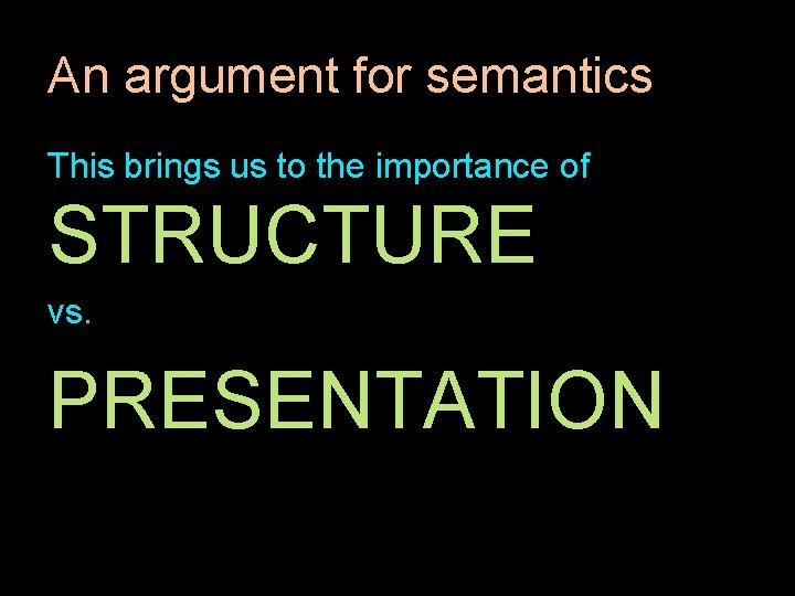 An argument for semantics This brings us to the importance of STRUCTURE vs. PRESENTATION An argument for semantics This brings us to the importance of STRUCTURE vs. PRESENTATION