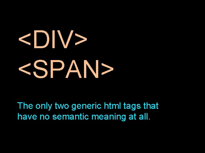 <DIV> <SPAN> The only two generic html tags that have no semantic meaning at <DIV> <SPAN> The only two generic html tags that have no semantic meaning at