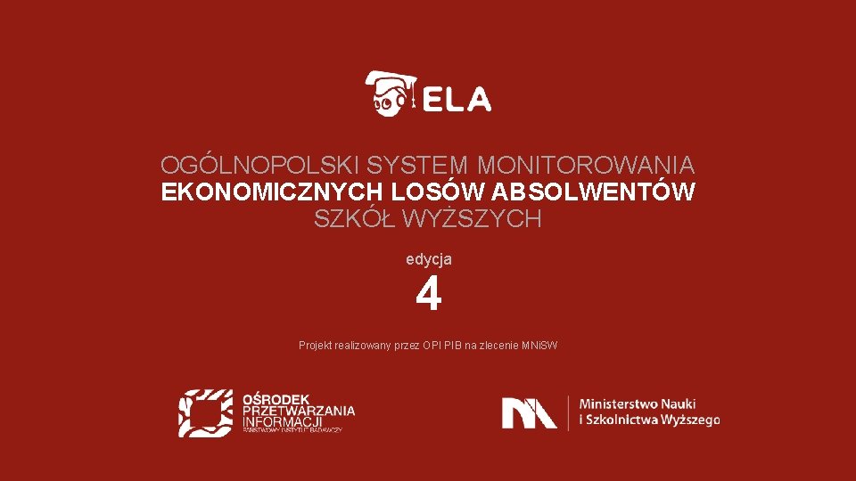 OGÓLNOPOLSKI SYSTEM MONITOROWANIA EKONOMICZNYCH LOSÓW ABSOLWENTÓW SZKÓŁ WYŻSZYCH edycja 4 Projekt realizowany przez OPI