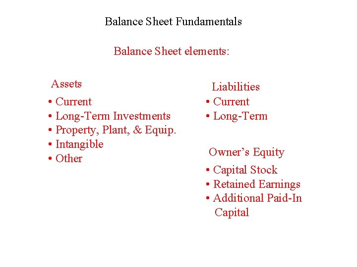 Balance Sheet Fundamentals Balance Sheet elements: Assets • Current • Long-Term Investments • Property,