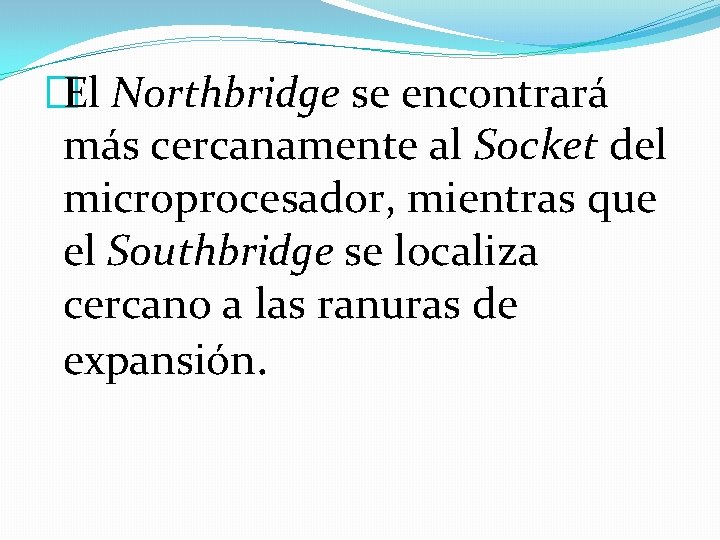 �El Northbridge se encontrará más cercanamente al Socket del microprocesador, mientras que el Southbridge