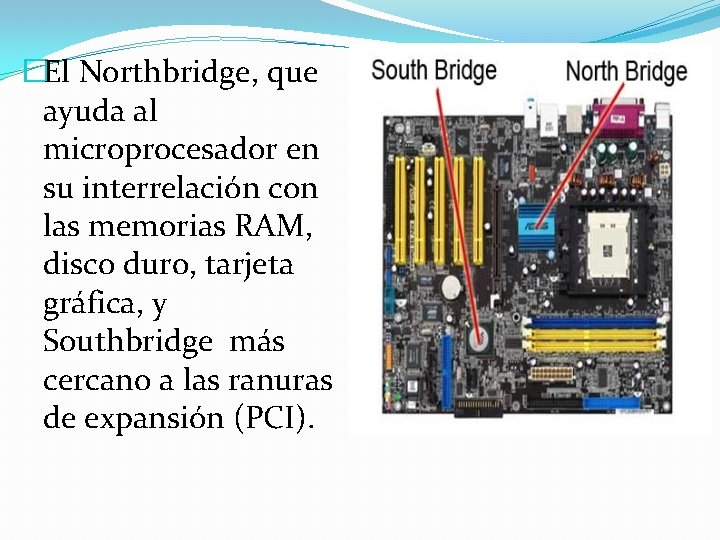 �El Northbridge, que ayuda al microprocesador en su interrelación con las memorias RAM, disco