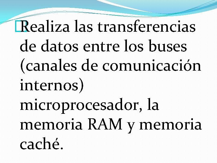 � Realiza las transferencias de datos entre los buses (canales de comunicación internos) microprocesador,